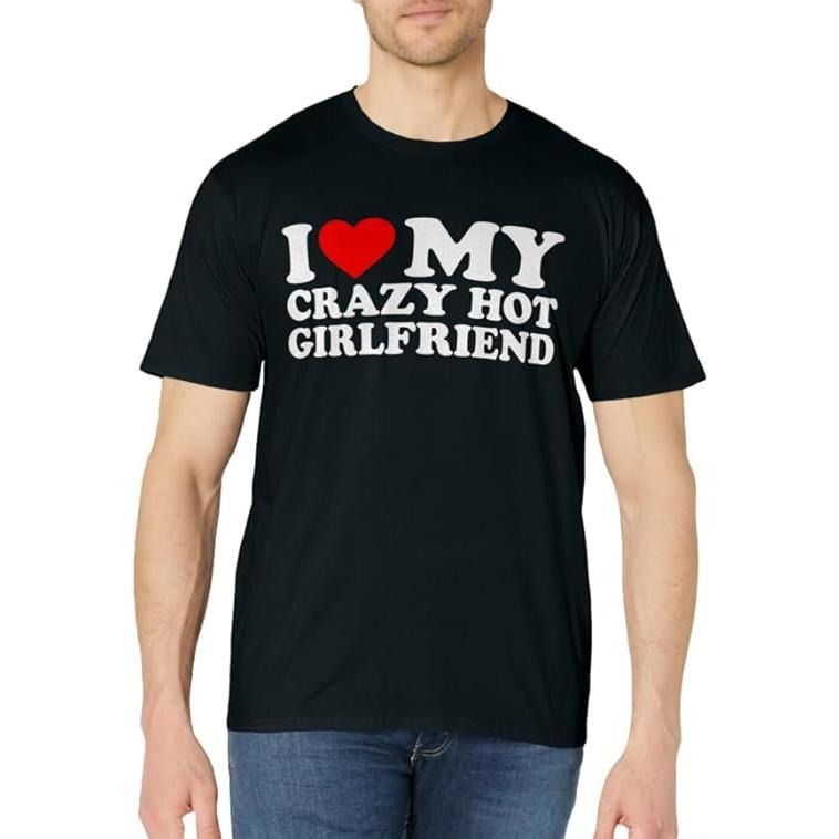 I Love My Crazy Hot Girlfriend T-Shirt | Unisex Cotton Tee, Size S-3XL Hoodie, Sweatshirt | PrintMintTees.com