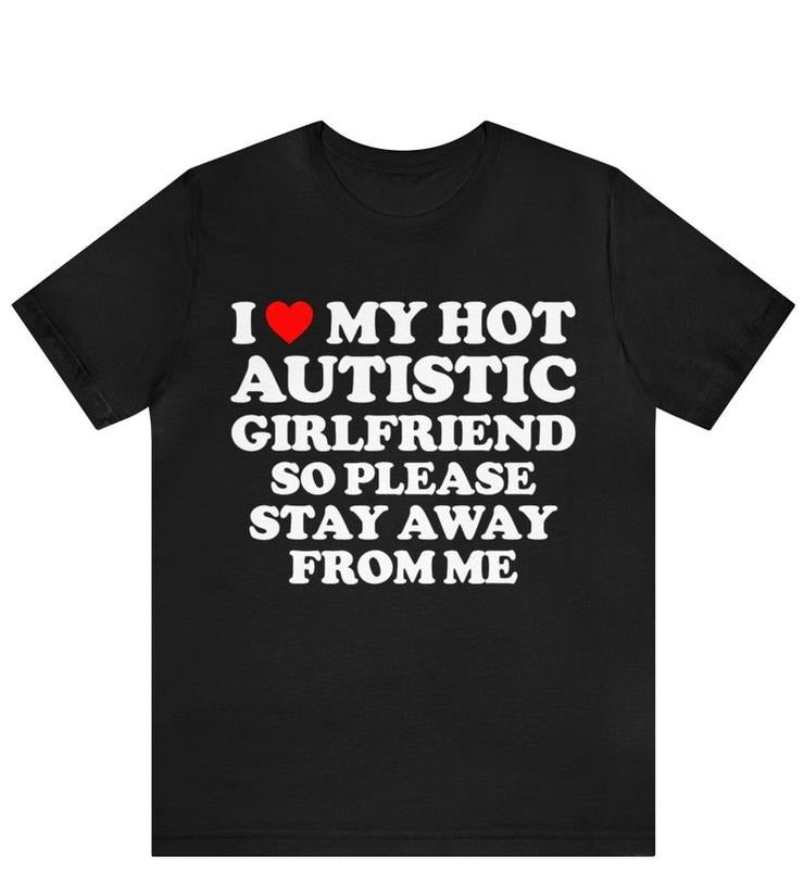 I Love My Hot Autistic Girlfriend So Please Stay Away From Me T-shirt , I Heart My Hot Autistic Girlfriend Shirt Hoodie,...