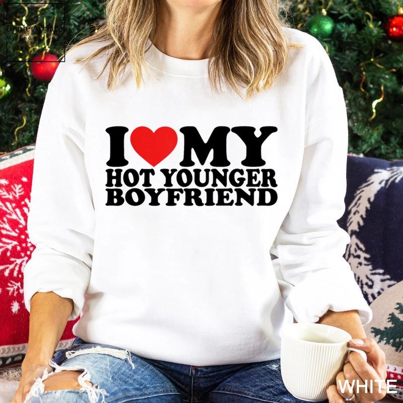 I Love My Hot Younger Boyfriend Sweatshirt, I Love My Boyfriend Unisex Crewneck Sweatshirt Shirt Hoodie | PrintMintTees.com