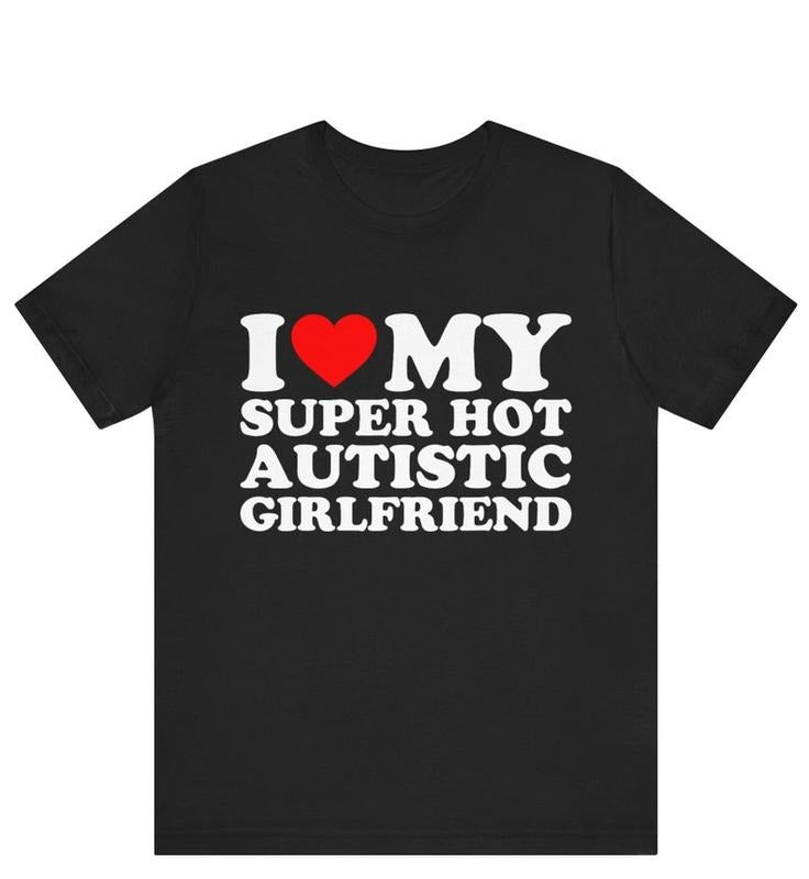 I Love My Super Hot Autistic Girlfriend T-shirt , I Heart My Super Hot Autistic Girlfriend T-Shirt ,I Love My Autistic...