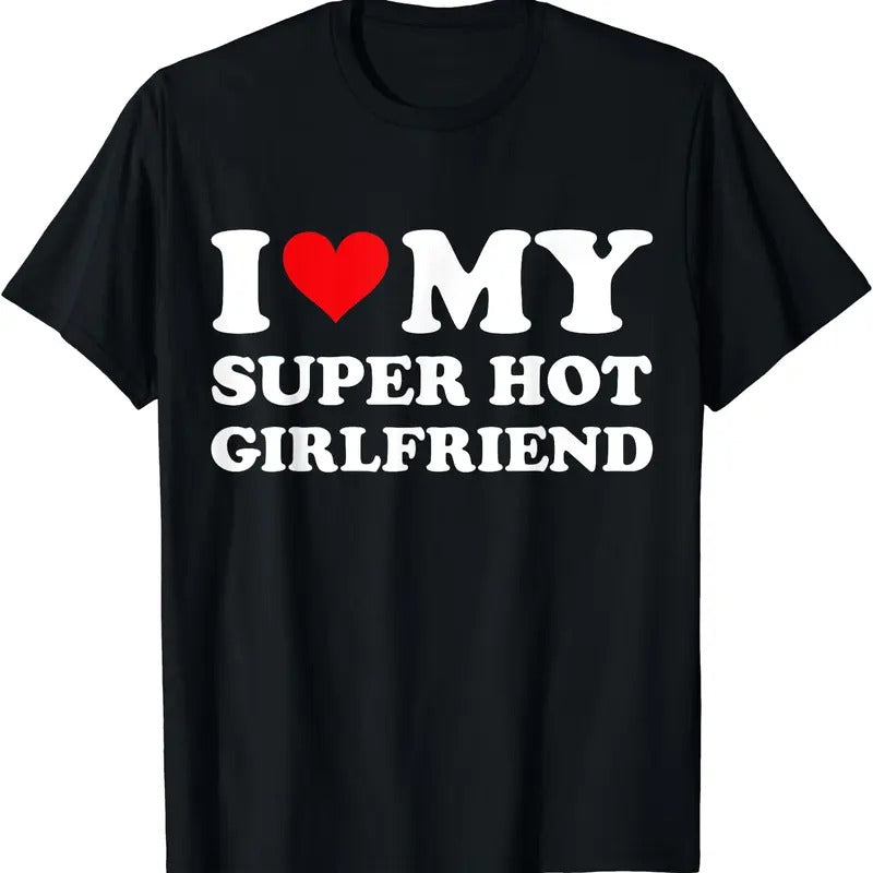 I Love My Super Hot Girlfriend Shirt, I Heart Super Hot Girlfriend T-Shirt | Unisex Cotton Tee, Size S-5XL Hoodie Sweatshirt