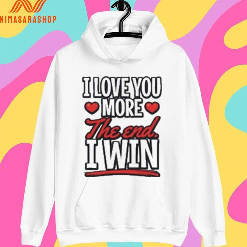 I Love You More The End I Win Shirts