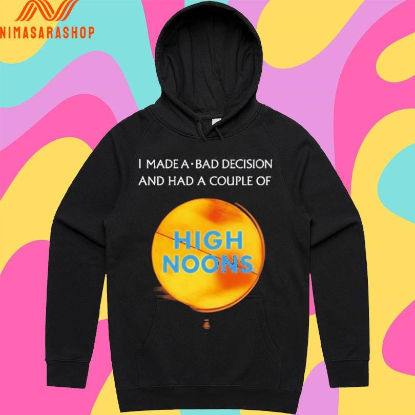 I Made A Bad Decision And Had A Couple Of High Noons Shirts