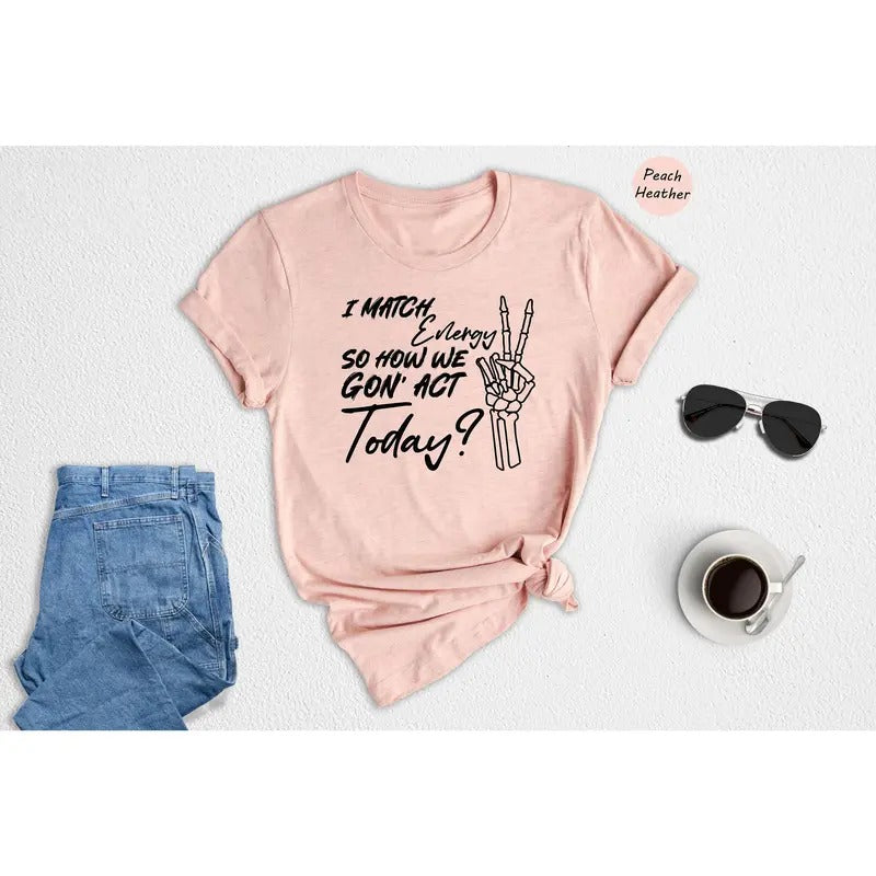 I Match Energy Shirt So How We Gon' Act Today Shirt Sarcasm Shirt Do Not Disturb Sarcastic Shirt Funny Shirt TK43GN...