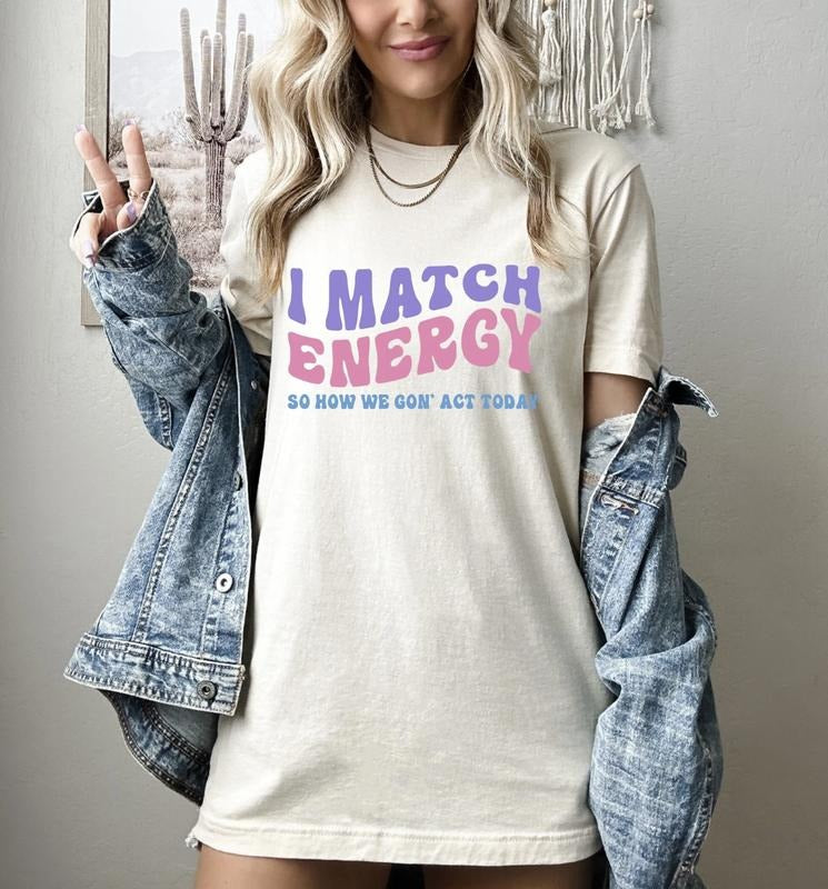 I Match Energy So How We Gon' Act Today Shirt, Sarcastic Tee, Funny Women's Shirt, Mental Health Shirt, Motivational Gift...