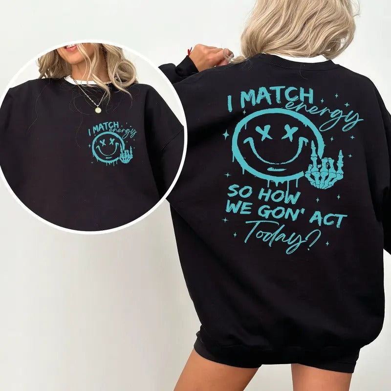 I Match Energy So How We Gon' to Act Today Sweatshirt, Funny Quote Hoodie Shirt | PrintMintTees.com