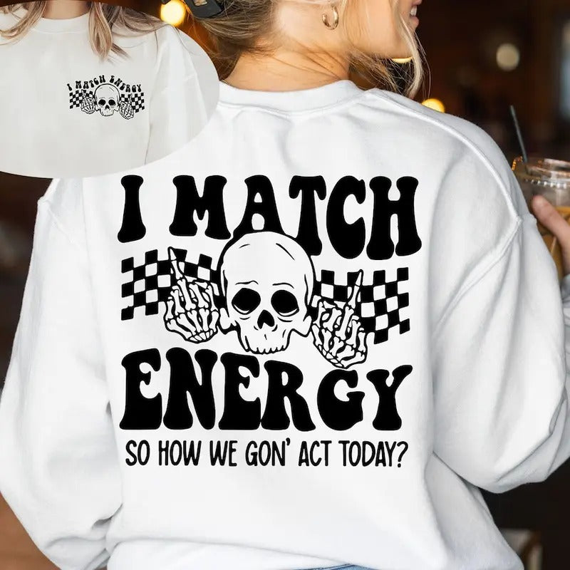 I Match Energy So How We Gon' to Act Today Sweatshirt, I Match Energy Hoodie, Funny Quote Sweater Shirt | PrintMintTees.com