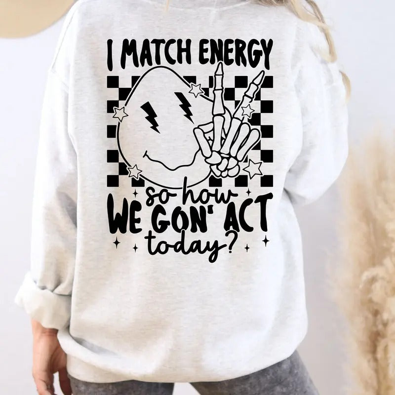 I Match Energy So How We Gon Act Today Sweatshirt I Match Energy Hoodie Funny Sarcastic Shirt Funny Sarcastic Women...
