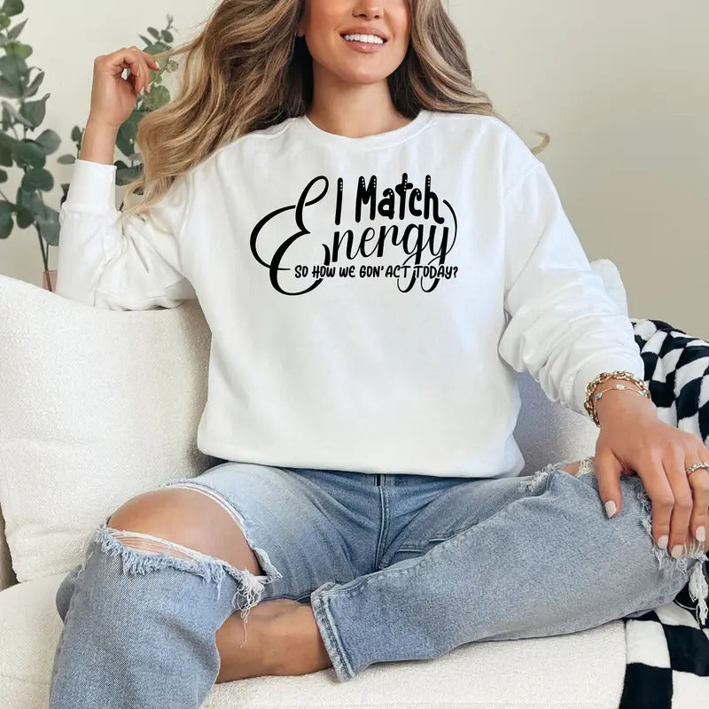 I Match Energy So How We Gonna Act Crewneck I Match Energy Hoodie Funny Hoodie Sarcastic Sweatshirt Comfort Colors Humor...