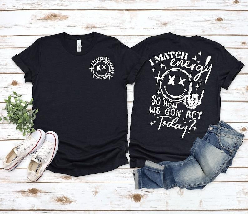 I Match Energy So How we Gon' Act Today Shirt, I Match Energy T-Shirt, Sarcastic Shirt, Humor Shirt Hoodie Sweatshirt