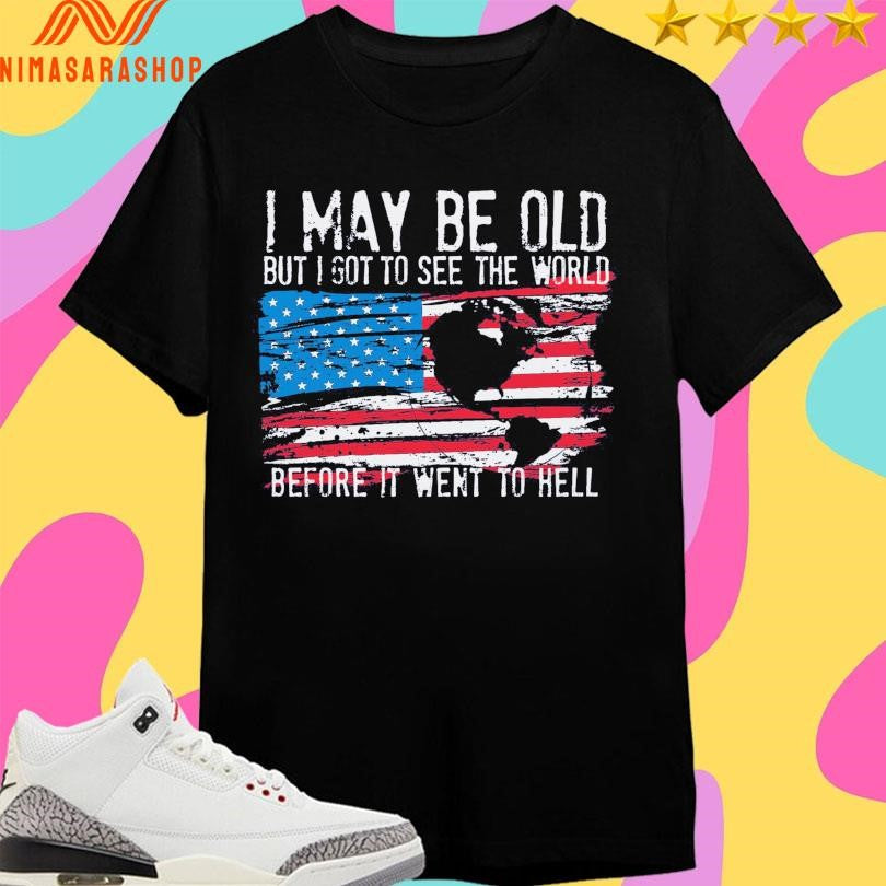 I May Be Old But I Got To Sê The World Before I Went To Hell Flag America Shirts