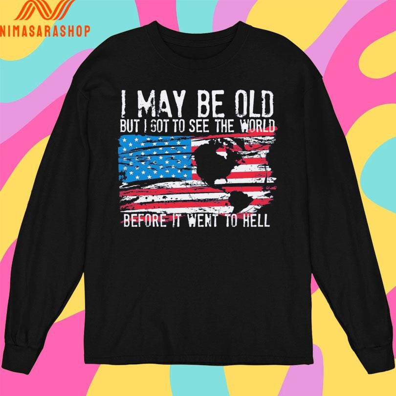 I May Be Old But I Got To Sê The World Before I Went To Hell Flag America Shirts