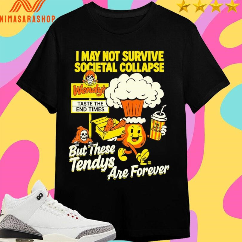 I May Not Survive Societal Collapse But These Tendys Are Forever Shirts