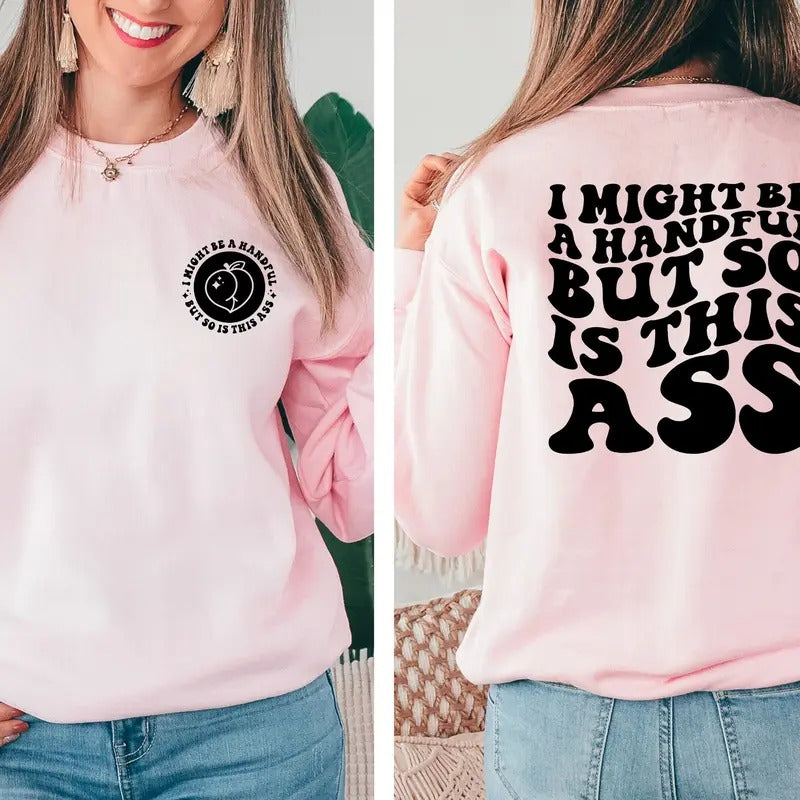 I Might Be A Handful But So Is This Ass Sweater Funny Quote Sarcasm Trendy Sweatshirt Sarcasm Hoodie Sarcastic Sweatshirt...