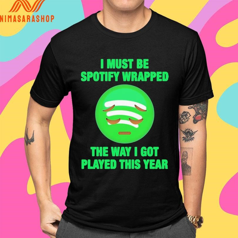I Must Be Spotify Wrapped The Way I Got Played This Year Shirts