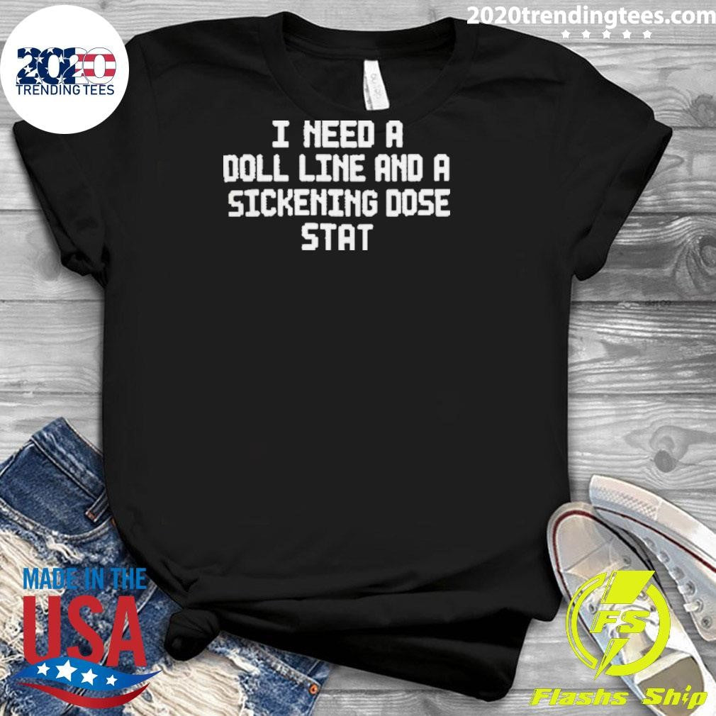 I Need A Doll Line And A Sickening Dose Stat Shirt