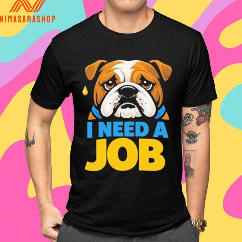 I Need A Job Sad Bulldog Shirts
