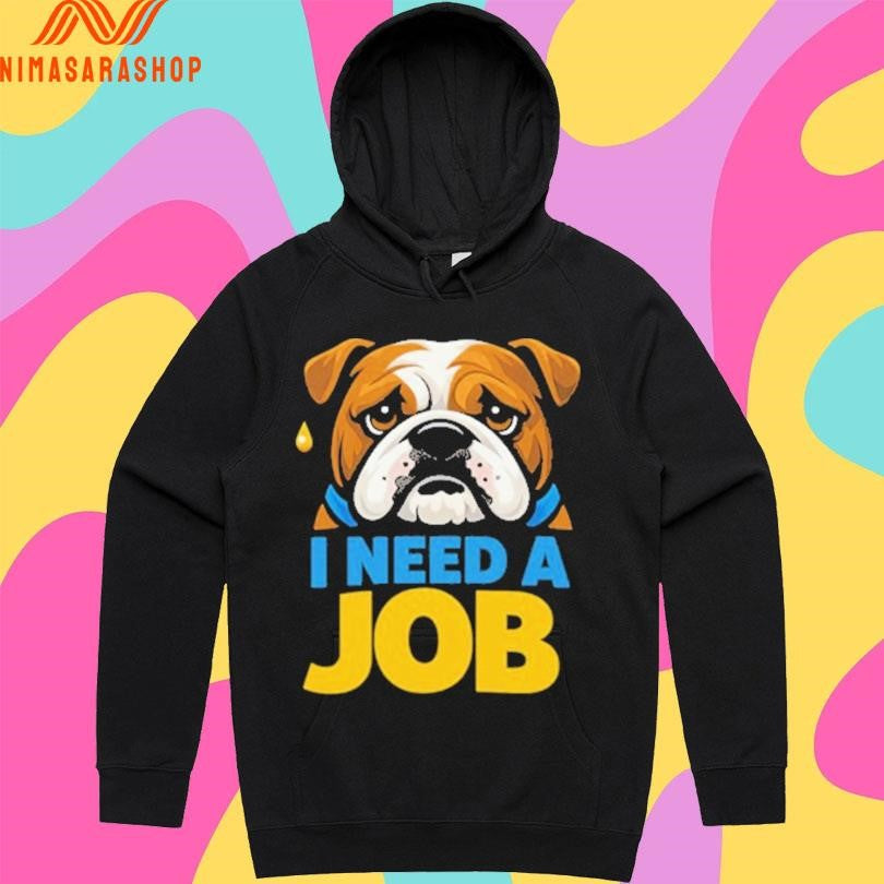 I Need A Job Sad Bulldog Shirts