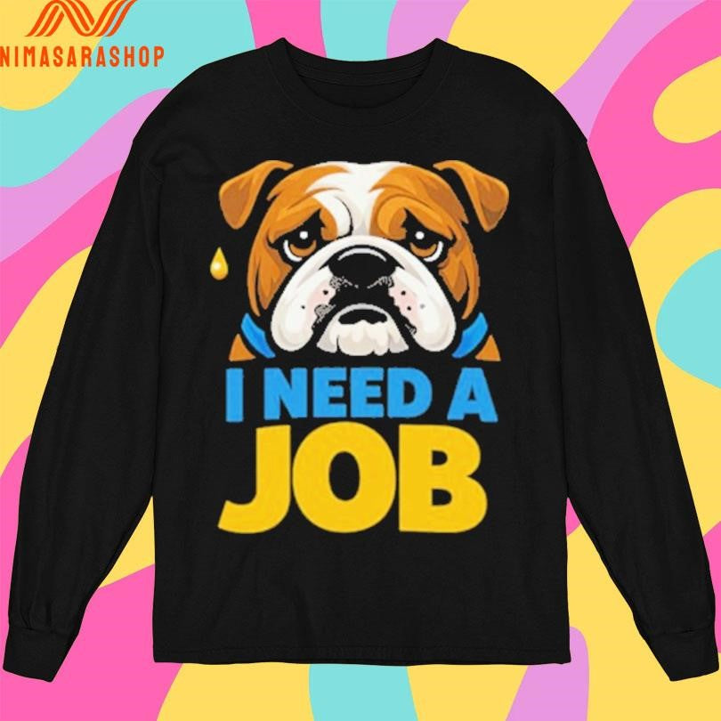 I Need A Job Sad Bulldog Shirts