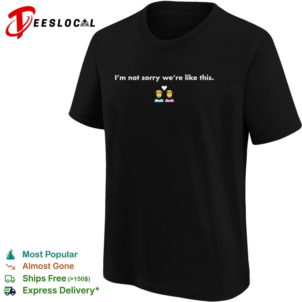I Not Sorry We Are Like This heart emoji shirt