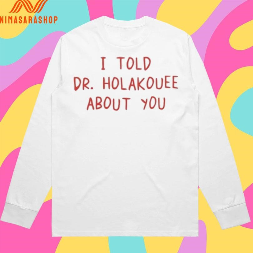 I Told Dr Holakouee About You Shirts