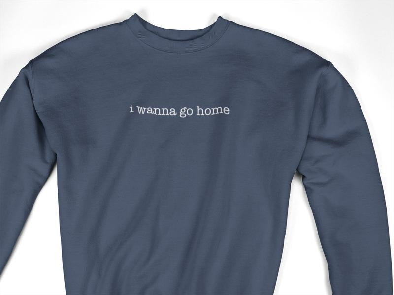 I Wanna Go Home Embroidered Funny Long Sleeve Cotton Classic Embroidered Text T-Shirts, Hoodie, Sweatshirt