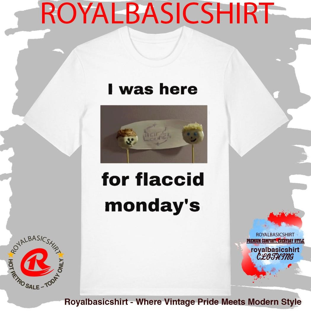 I Was Here For Flaccid Monday’S Shirt