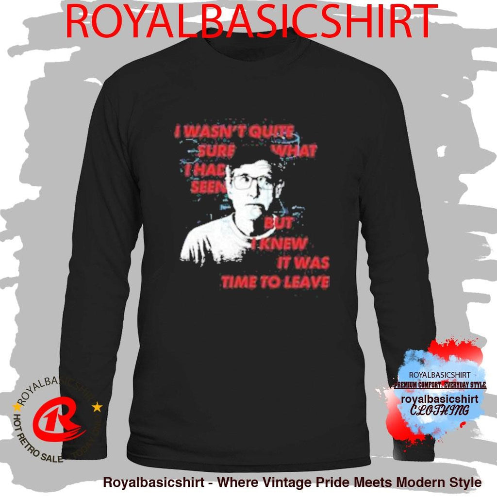 I Wasn’t Quite Sure What I Had Seen But I Knew It Was Time To Leave Shirt