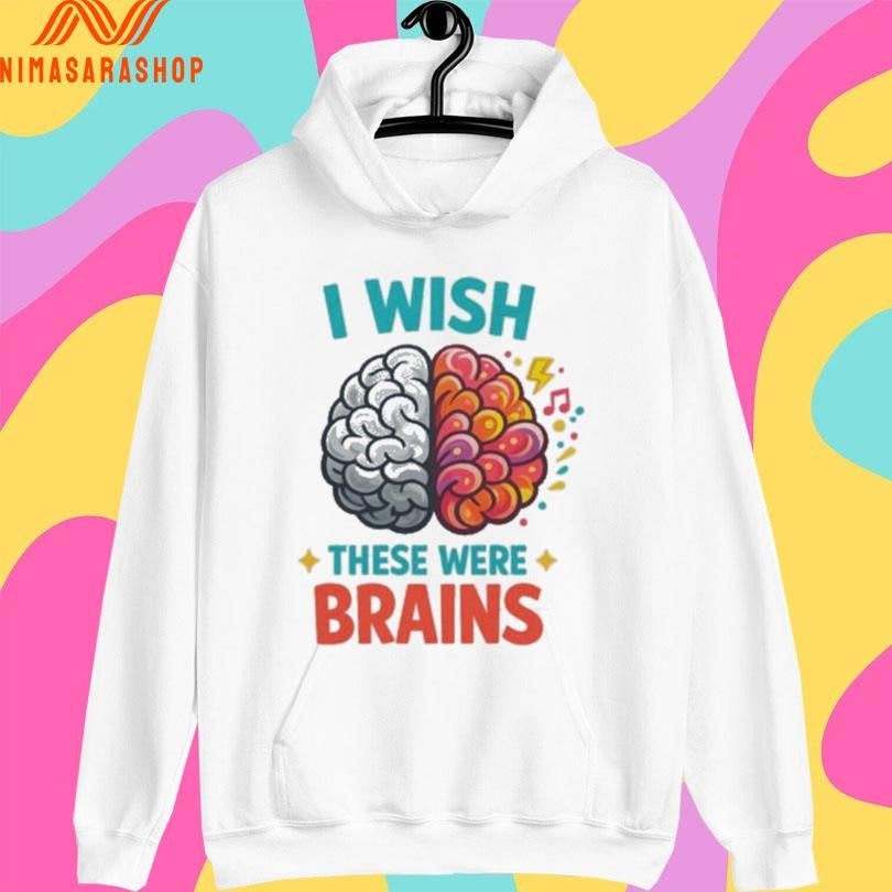 I Wish These Were Brains Shirts