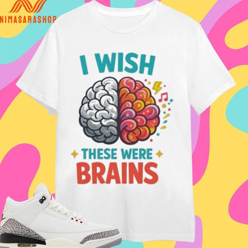 I Wish These Were Brains Shirts