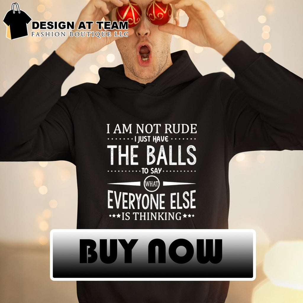 I am not rude I just have the balls to say what everyone else is thinking shirt