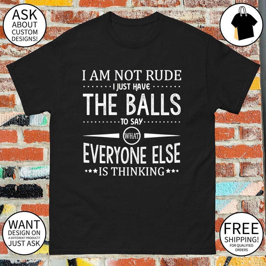 I am not rude I just have the balls to say what everyone else is thinking shirt