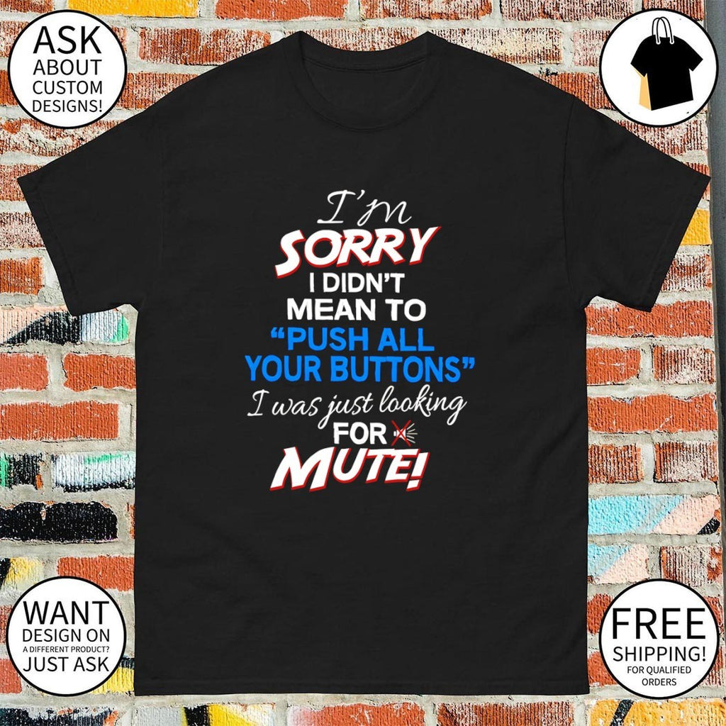 I didn’t mean to push your buttons I was looking for mute shirt