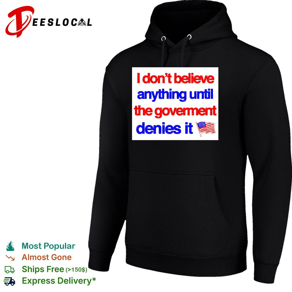 I don’t believe anything until the government denies it shirt