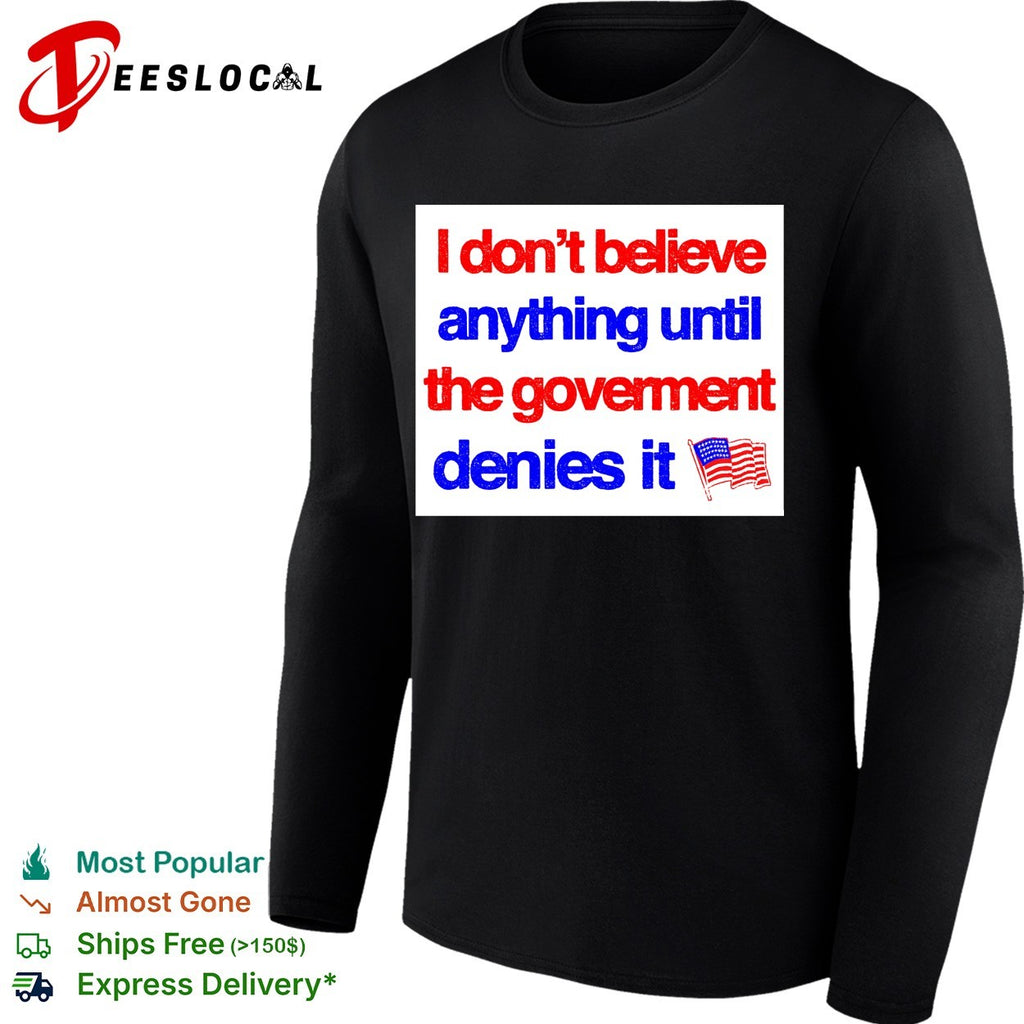 I don’t believe anything until the government denies it shirt