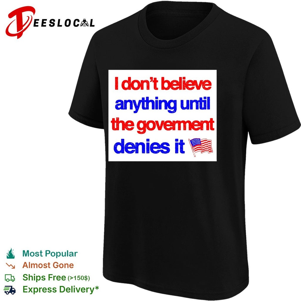 I don’t believe anything until the government denies it shirt