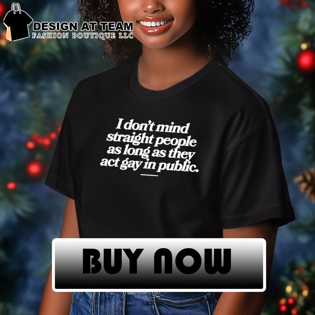 I don’t mind straight people as long as they act gay in public shirt