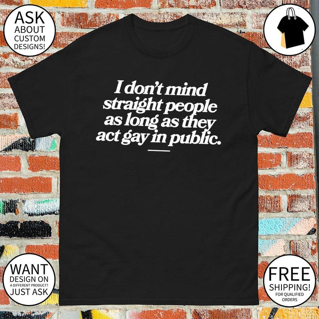 I don’t mind straight people as long as they act gay in public shirt