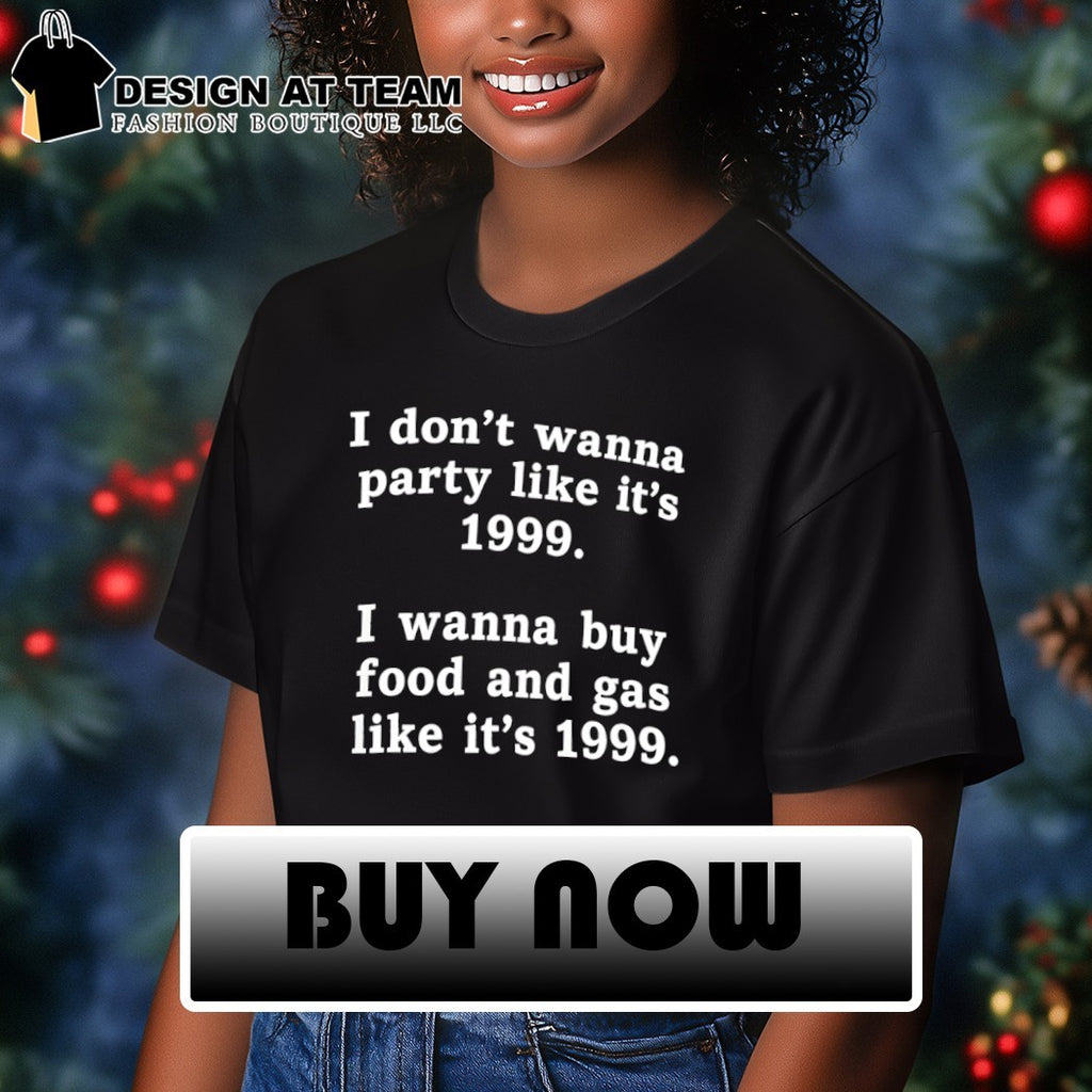 I don’t wanna party like it’s 1999 I wanna buy food and gas like it’s 1999 shirt
