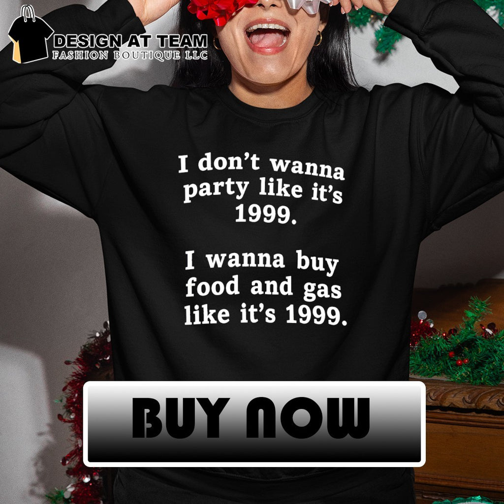 I don’t wanna party like it’s 1999 I wanna buy food and gas like it’s 1999 shirt