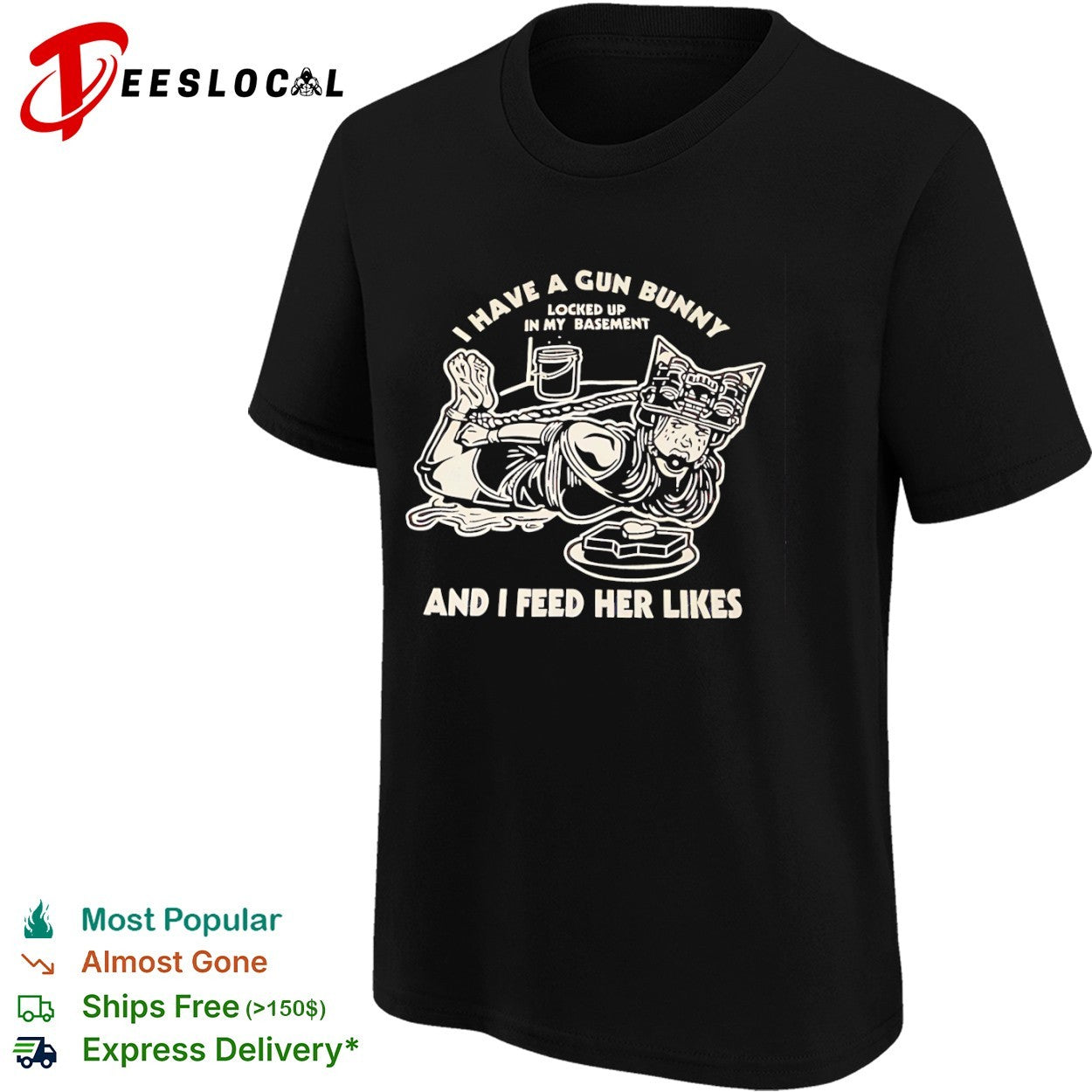 I have a gun bunny locked up in my basement and I feed her likes tied girl shirt