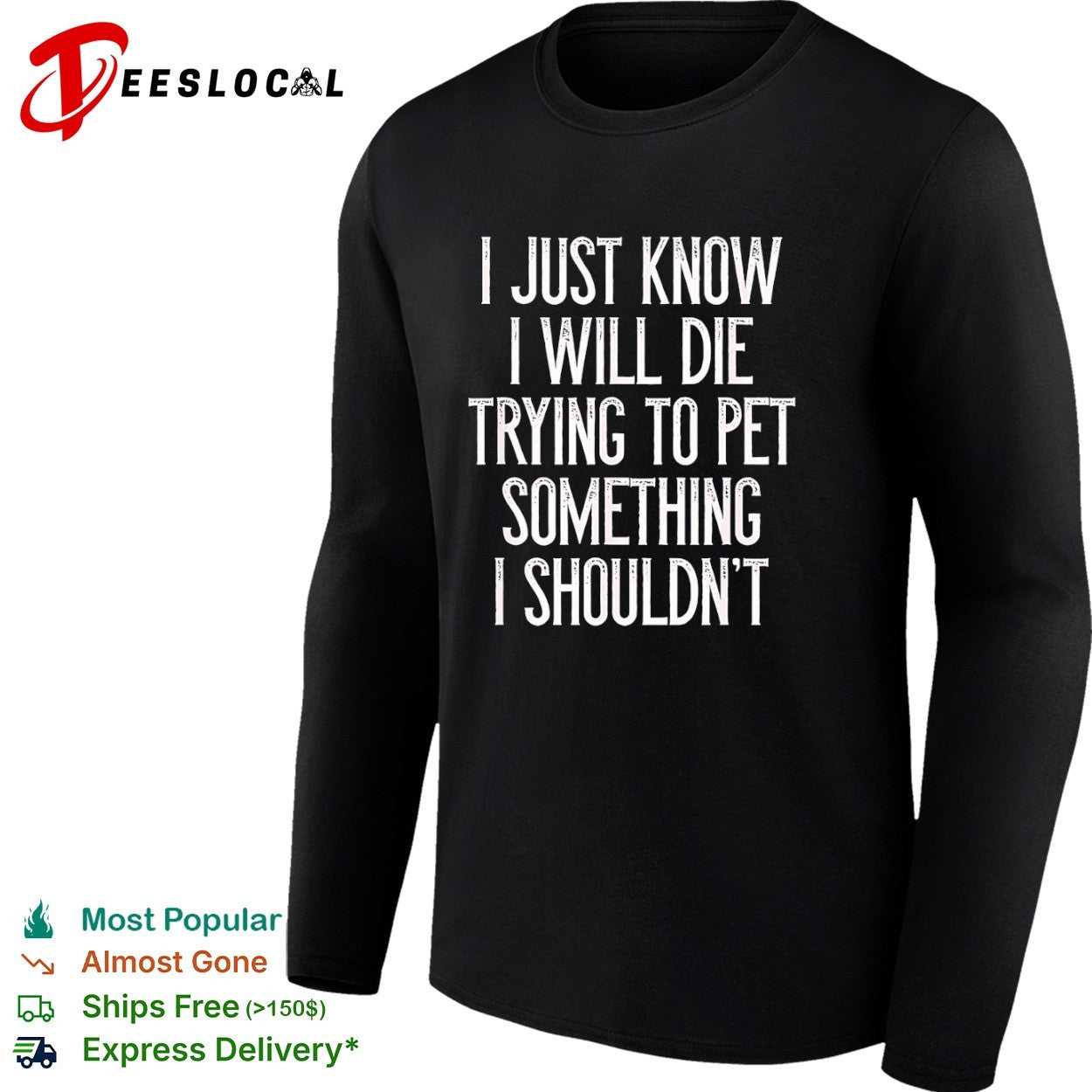 I just know I will die trying to pet something I shouldn’t shirt