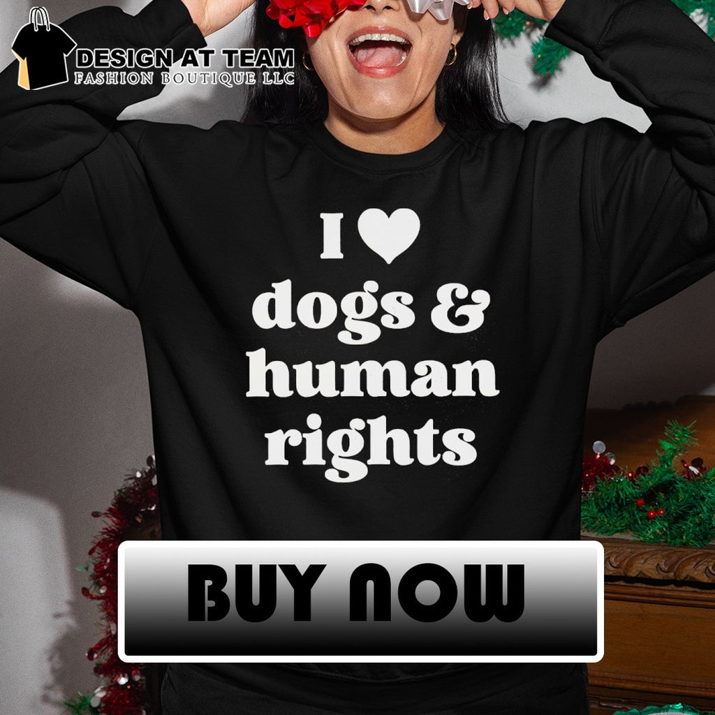 I love dogs & human rights shirt