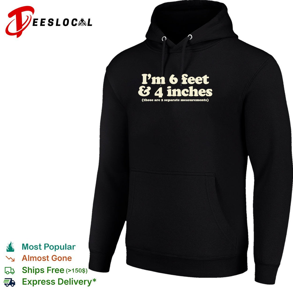 I m 6 feet and 4 inches those are 2 separate measurements shirt