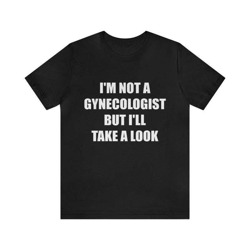 I'M Not Gynecologist But I'Ll Take Shirt Funny Gag Meme Shirts Parody Ironic Dad Jokes Shirt Hoodie Sweatshirt