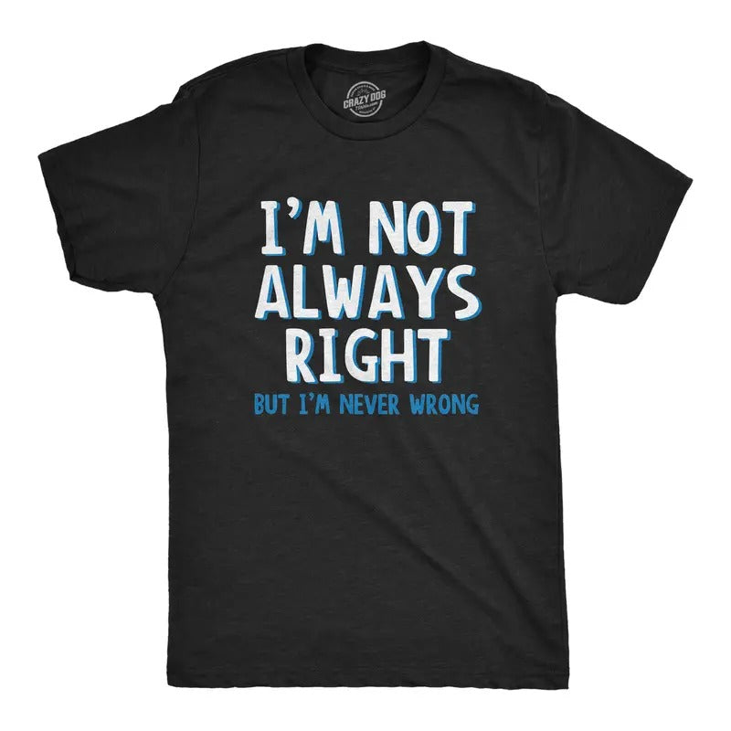 I'm Not Always Right But I'm Never Wrong T Shirt Funny Sarcasm Adult Humor Joke Mens Funny T Shirts Cool Tees Soft...