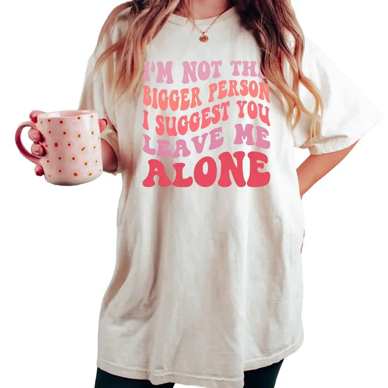 I'm Not The Bigger Person I Suggest You Leave Me Alone, Sarcasm Shirt, Bitch Attitude Tee, Funny Saying Shirt, Offensive...