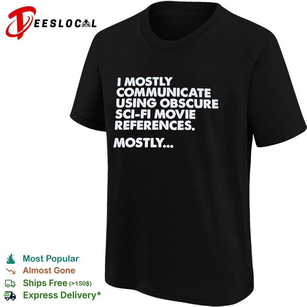 I mostly communicate using obscure sci fi movie references mostly shirt