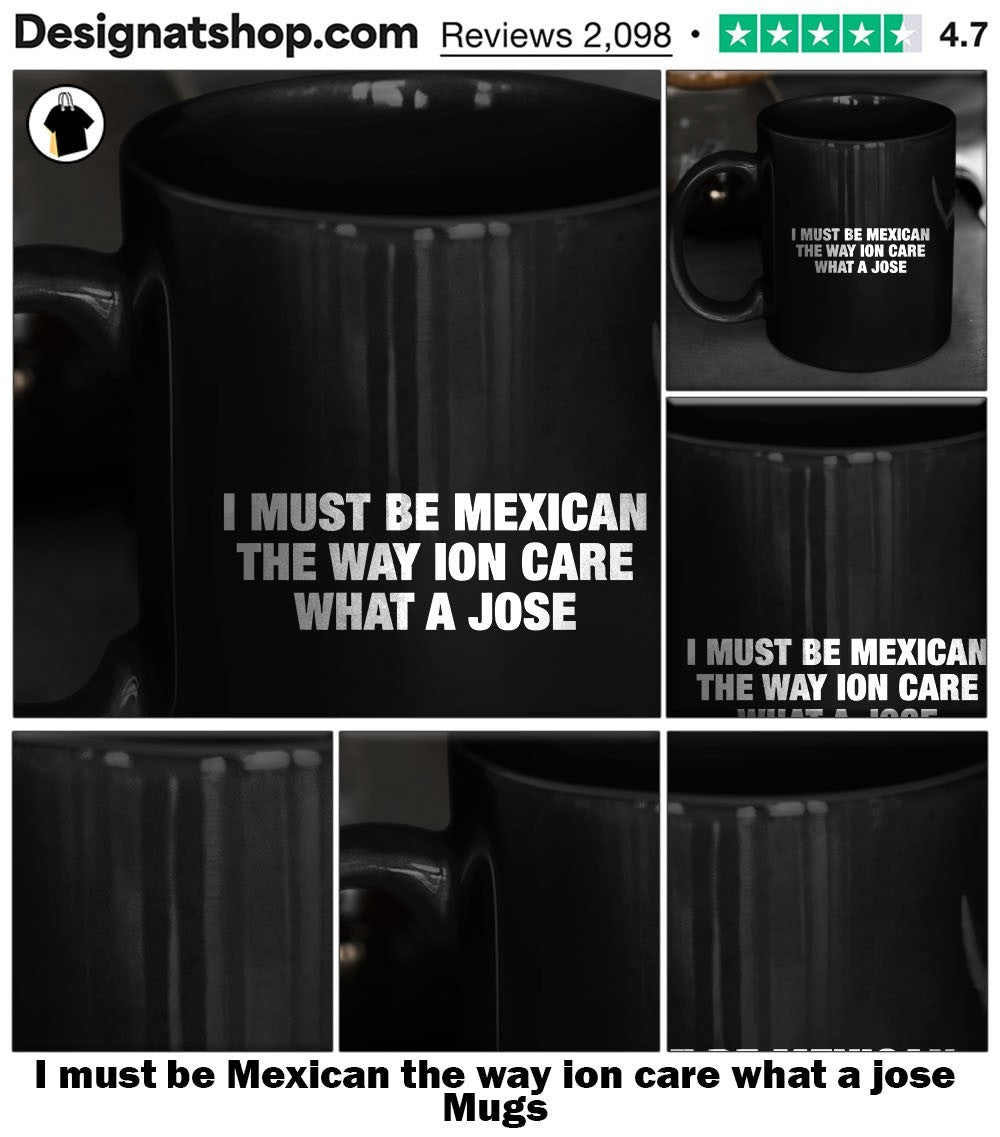 I must be Mexican the way ion care what a jose shirt