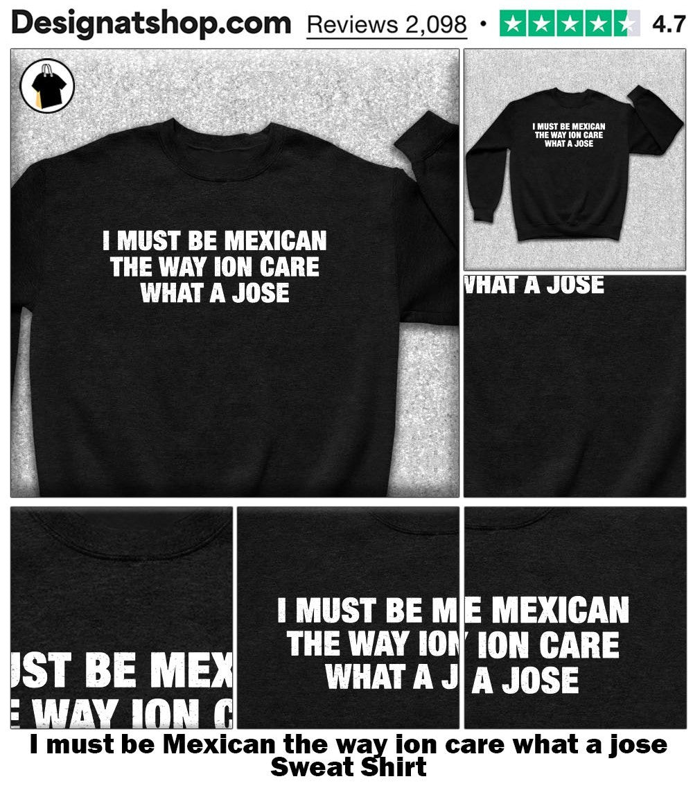 I must be Mexican the way ion care what a jose shirt